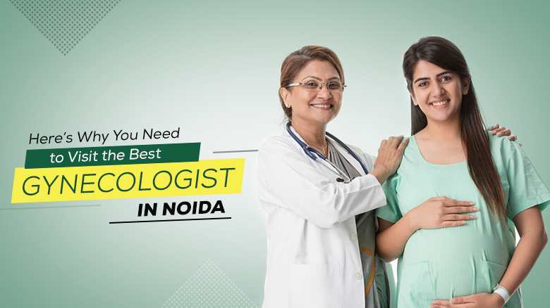 Here's Why You Need to Visit the Best Gynecologist in Noida
