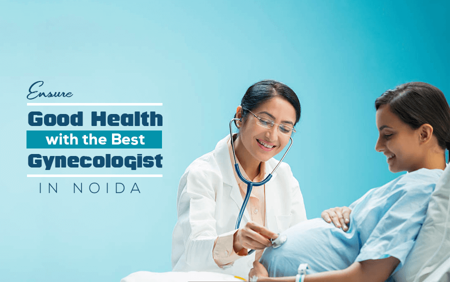 Ensure Good Health with the Best Gynecologist in Noida